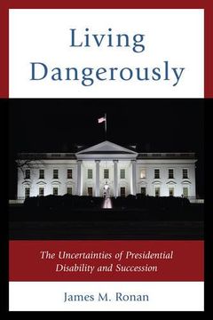 portada Living Dangerously: The Uncertainties of Presidential Disability and Succession (en Inglés)