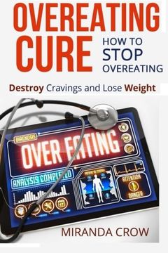 portada Overeating Cure: How To Stop Overeating - Destroy Cravings and Lose Weight (Overeating Cure, Binge Eating Cure, Fast Food Help) (Volume 1)