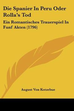 portada die spanier in peru oder rolla's tod: ein romantisches trauerspiel in funf akten (1796) (en Inglés)