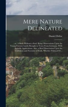 portada Mere Nature Delineated: : or, A Body Without a Soul. Being Observations Upon the Young Forester Lately Brought to Town From Germany. With Suit (en Inglés)
