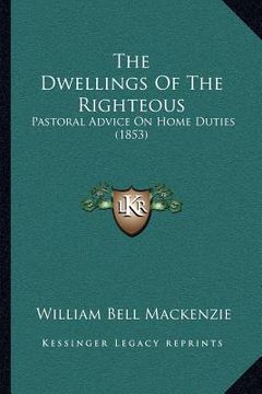 portada the dwellings of the righteous: pastoral advice on home duties (1853) (in English)