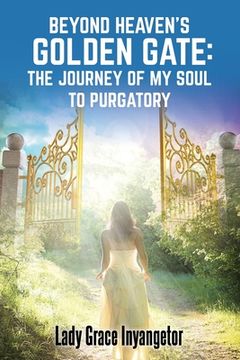 portada Beyond Heaven's Golden Gate: The Journey Of My Soul To Purgatory (en Inglés)