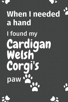portada When I needed a hand, I found my Cardigan Welsh Corgi's paw: For Cardigan Welsh Corgi Puppy Fans (en Inglés)