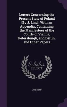 portada Letters Concerning the Present State of Poland [By J. Lind]. With an Appendix, Containing the Manifestoes of the Courts of Vienna, Petersburgh, and Be