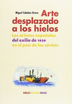 portada Arte Desplazado A Los Hielos: Los Artistas Españoles Del Exilio De 1939 En El País De Los Sóviets