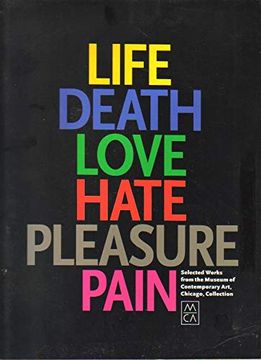 portada Life, Death, Love, Hate, Pleasure, Pain: Selected Works From the Museum of Contemporary Art, Chicago, Collection (en Inglés)
