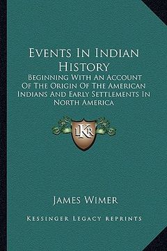 portada events in indian history: beginning with an account of the origin of the american indians and early settlements in north america (en Inglés)