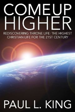 portada Come up Higher: Rediscovering Throne Life: The Highest Christian Life for the 21St Century (en Inglés)