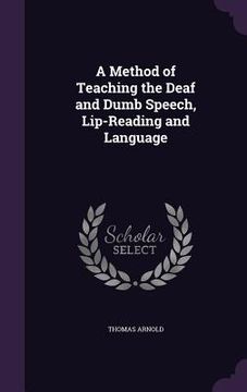 portada A Method of Teaching the Deaf and Dumb Speech, Lip-Reading and Language (en Inglés)