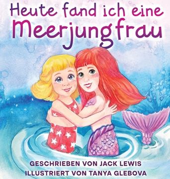 portada Heute fand ich eine Meerjungfrau: Eine zauberhafte Geschichte für Kinder über Freundschaft und die Kraft der Fantasie (en Alemán)