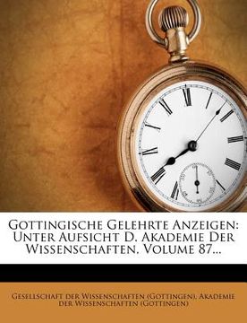 portada Gottingische Gelehrte Anzeigen: Unter Aufsicht D. Akademie Der Wissenschaften, Volume 87... (en Alemán)