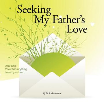 portada seeking my father's love: dear dad, more than anything i need your love...