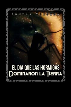 portada El Dia Que Las Hormigas Dominaron La Tierra: hormigas (Spanish Edition)