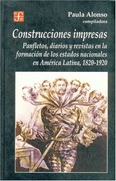 portada Construcciones Impresas. Panfletos, Diarios y Revistas en la Formación de los Estados Nacionales en América Latina, 1820-1920