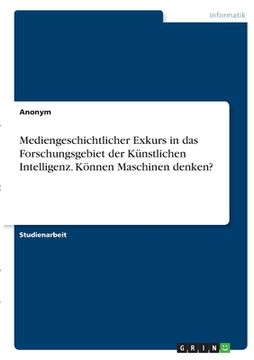 portada Mediengeschichtlicher Exkurs in das Forschungsgebiet der Künstlichen Intelligenz. Können Maschinen denken? (in German)