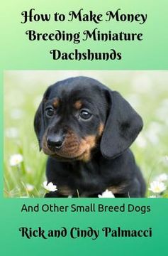 portada How to Make Money Breeding Miniature Dachshunds: and Other Small Breed Dogs 