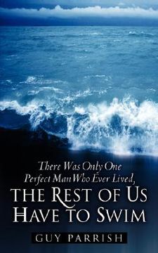 portada there was only one perfect man who ever lived, the rest of us have to swim (en Inglés)