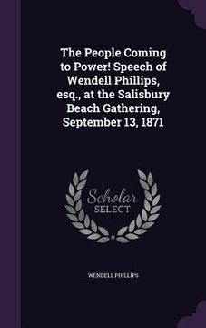 portada The People Coming to Power! Speech of Wendell Phillips, esq., at the Salisbury Beach Gathering, September 13, 1871 (en Inglés)