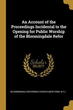 portada An Account of the Proceedings Incidental to the Opening for Public Worship of the Bloomingdale Refor (en Inglés)