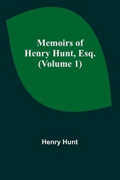 portada Memoirs of Henry Hunt, Esq. (Volume 1) (en Inglés)