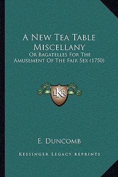 portada a new tea table miscellany: or bagatelles for the amusement of the fair sex (1750) (en Inglés)