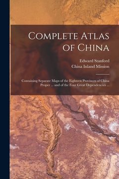 portada Complete Atlas of China: Containing Separate Maps of the Eighteen Provinces of China Proper ... and of the Four Great Dependencies ... (en Inglés)