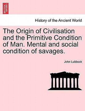 portada the origin of civilisation and the primitive condition of man. mental and social condition of savages. (in English)