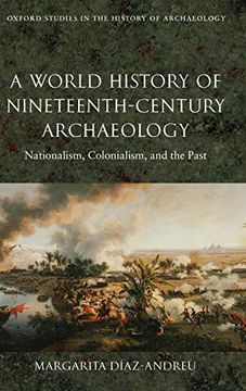portada A World History of Nineteenth-Century Archaeology: Nationalism, Colonialism, and the Past (Oxford Studies in the History of Archaeology) (in English)