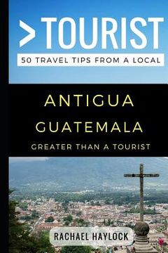 portada Greater Than a Tourist - Antigua Guatemala: 50 Travel Tips from a Local (en Inglés)