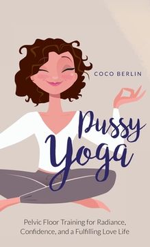 portada Pussy Yoga: Pelvic Floor Training for Radiance, Confidence, and a Fulfilling Love Life (en Inglés)
