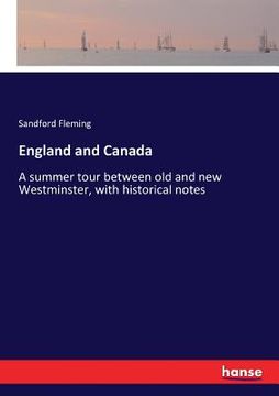 portada England and Canada: A summer tour between old and new Westminster, with historical notes (en Inglés)