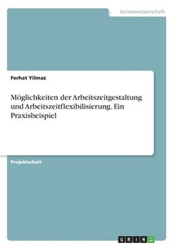 portada Möglichkeiten der Arbeitszeitgestaltung und Arbeitszeitflexibilisierung. Ein Praxisbeispiel (en Alemán)