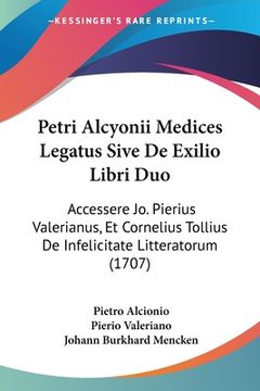 portada Petri Alcyonii Medices Legatus Sive De Exilio Libri Duo: Accessere Jo. Pierius Valerianus, Et Cornelius Tollius De Infelicitate Litteratorum (1707) (en Latin)