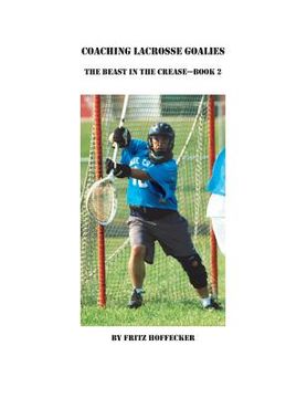 portada Coaching Lacrosse Goalies: The Beast in the Crease - Book 2: How to coach lacrosse goalies at all levels.