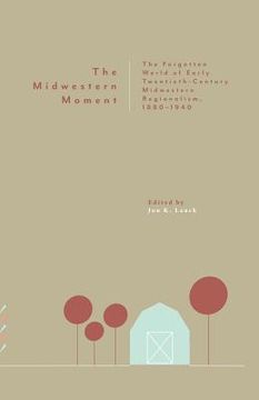 portada The Midwestern Moment: The Forgotten World of Early Twentieth-Century Midwestern Regionalism, 1880-1940 (in English)