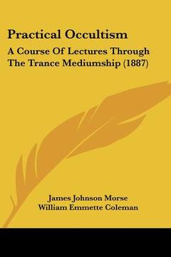 portada practical occultism: a course of lectures through the trance mediumship (1887) (en Inglés)