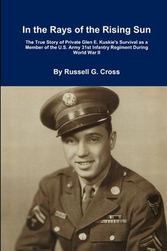 portada In the Rays of the Rising Sun: The True Story of Private Glen E. Kuskie's Survival as a Member of the U.S. Army 31st Infantry Regiment During World W (en Inglés)
