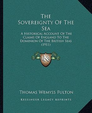 portada the sovereignty of the sea the sovereignty of the sea: a historical account of the claims of england to the dominioa historical account of the claims