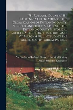 portada 1781. Rutland County. 1881. Centennia Celebration of the Organization of Rutland County, VT, Held Under the Auspices of the Rutland County Historical (en Inglés)