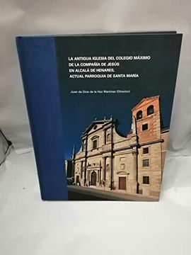 portada La Antigua Iglesia del Colegio Maximo de la Compañía de Jesus en Alcala de Henares, Actual Parroquia de Santa Maria.