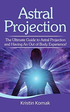 portada Astral Projection: The Ultimate Guide to Astral Projection and Having an out of Body Experience! (in English)