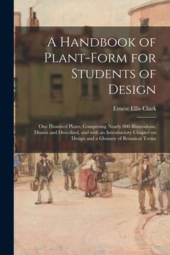 portada A Handbook of Plant-form for Students of Design; One Hundred Plates, Comprising Nearly 800 Illustrations, Drawn and Described, and With an Introductor (en Inglés)