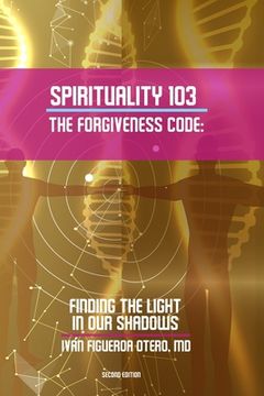 portada Spirituality 103, the Forgiveness Code: Finding the Light in Our Shadows (en Inglés)