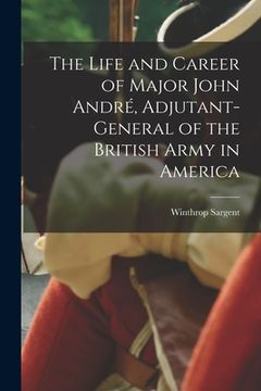 portada The Life and Career of Major John André, Adjutant-General of the British Army in America (in English)