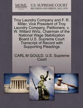 portada troy laundry company and f. r. miller, vice president of troy laundry company, petitioners, v. w. willard wirtz, chairman of the national wage stabili (en Inglés)