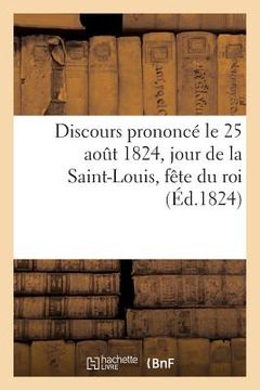 portada Discours Prononcé Le 25 Août 1824, Jour de la Saint-Louis, Fête Du Roi, Par Un Pasteur Du Culte: Protestant, Du Département Du Haut-Rhin (en Francés)