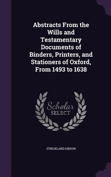 portada Abstracts From the Wills and Testamentary Documents of Binders, Printers, and Stationers of Oxford, From 1493 to 1638 (en Inglés)