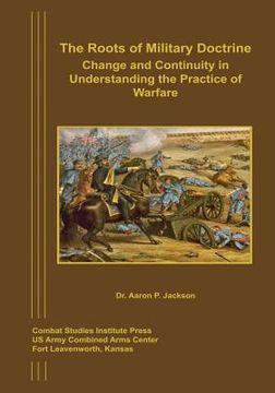 portada The Roots of Military Doctrine: Change and Continuity in Understanding the Practice of Warfare (en Inglés)