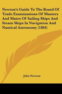 portada newton's guide to the board of trade examinations of masters and mates of sailing ships and steam ships in navigation and nautical astronomy (1884) (en Inglés)