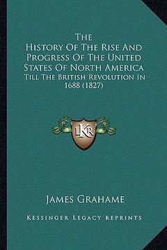 portada the history of the rise and progress of the united states of north america: till the british revolution in 1688 (1827) (en Inglés)